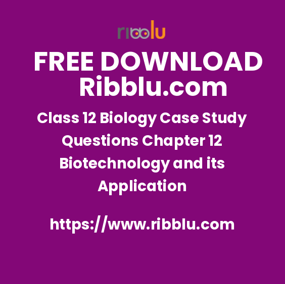Class 12 Biology Case Study Questions Chapter 12 Biotechnology and its Application