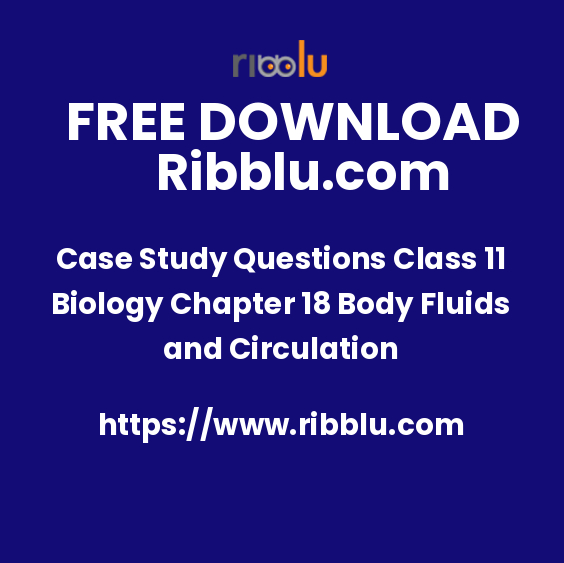 Case Study Questions Class 11 Biology Chapter 18 Body Fluids and Circulation