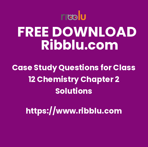 Case Study Questions for Class 12 Chemistry Chapter 2 Solutions